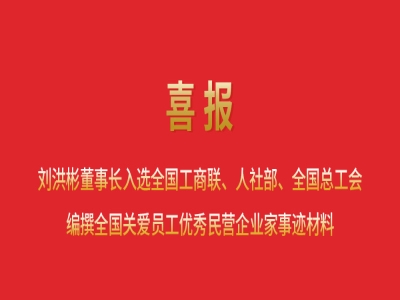 喜報丨劉洪彬董事長入選全國工商聯(lián)、人社部、全國總工會編撰全國關(guān)愛員工優(yōu)秀民營企業(yè)家事跡材料